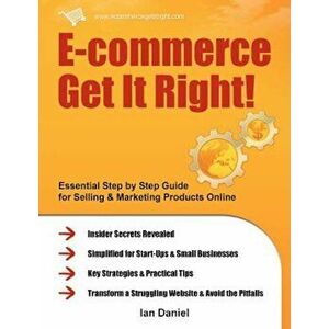 E-Commerce Get It Right!: Essential Step by Step Guide for Selling & Marketing Products Online. Insider Secrets, Key Strategies & Practical Tips, Pape imagine
