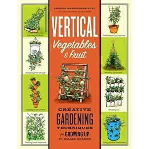 Vertical Vegetables & Fruit: Creative Gardening Techniques for Growing Up in Small Spaces, Paperback - Rhonda Massingham Hart imagine