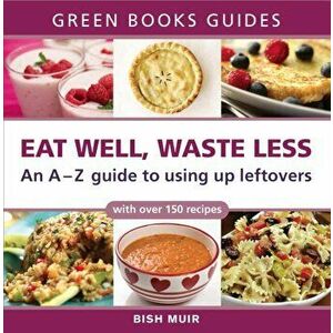 Eat Well, Waste Less. An A-Z Guide to Using Up Leftovers, Paperback - Bish Muir imagine
