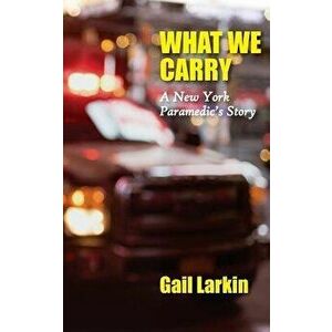 What We Carry: A New York Paramedic's Story, Paperback - Gail Larkin imagine