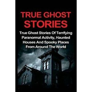 True Ghost Stories: True Ghost Stories of Terrifying Paranormal Activity, Haunted Houses and Spooky Places from Around the World, Paperback - Jo Lavin imagine