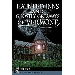 Haunted Inns and Ghostly Getaways of Vermont, Paperback - Thea Lewis imagine