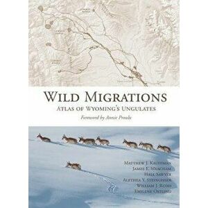 Wild Migrations: Atlas of Wyoming's Ungulates, Hardcover - Matthew J. Kauffman imagine