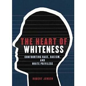 The Heart of Whiteness: Confronting Race, Racism, and White Privilege, Paperback - Robert Jensen imagine