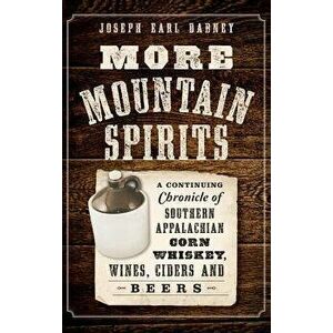 More Mountain Spirits: A Continuing Chronicle of Southern Appalachian Corn Whiskey, Wines, Ciders and Beers - Joseph Earl Dabney imagine