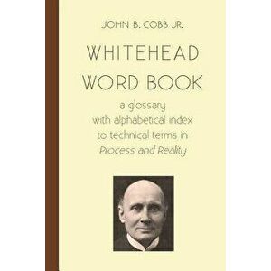 Whitehead Word Book: A Glossary with Alphabetical Index to Technical Terms in Process and Reality - John B. Cobb Jr imagine