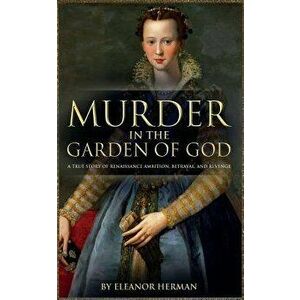 Murder in the Garden of God: A True Story of Renaissance Ambition, Betrayal and Revenge, Paperback - Eleanor Herman imagine