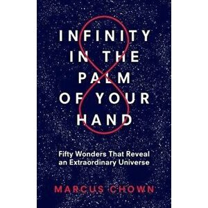 Infinity in the Palm of Your Hand: Fifty Wonders That Reveal an Extraordinary Universe, Paperback - Marcus Chown imagine