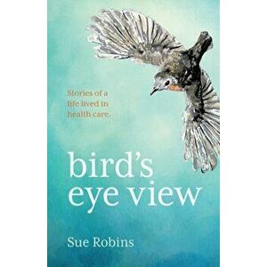 Bird's Eye View: Stories of a life lived in health care, Paperback - Sue Robins imagine