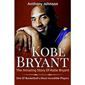 Kobe Bryant: The amazing story of Kobe Bryant - one of basketball's most incredible players!, Paperback - Anthony Johnson imagine