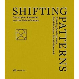 Shifting Patterns: Christopher Alexander and the Eishin Campus, Paperback - Eva Guttmann imagine