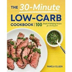 The 30-Minute Low-Carb Cookbook, Paperback - Pamela Ellgen imagine