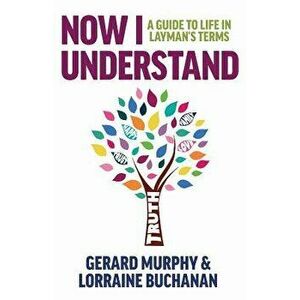 Now I Understand: A Guide to Life in Layman's Terms, Paperback - Gerard Murphy imagine