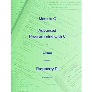 More to C - Advanced Programming with C in Linux and on Raspberry Pi, Paperback - Andrew Johnson imagine