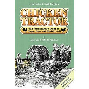 Chicken Tractor: The Permaculture Guide to Happy Hens and Healthy Soil, Homestead (3rd) Edition, Paperback - Andrew W. Lee imagine