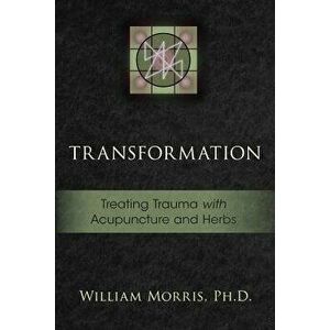 Transformation: Treating Trauma with Acupuncture and Herbs, Paperback - William Morris imagine