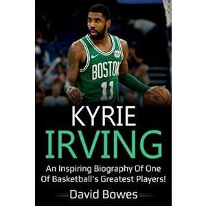 Kyrie Irving: An inspiring biography of one of basketball's greatest players!, Paperback - David Bowes imagine