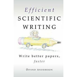 Efficient Scientific Writing: Write Better Papers, Faster, Paperback - Oivind Andersson imagine