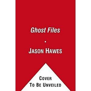 Ghost Files: The Collected Cases from Ghost Hunting and Seeking Spirits, Paperback - Jason Hawes imagine