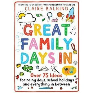 Great Family Days In. Over 75 Ideas for Rainy Days, School Holidays and Everything in Between, Paperback - Claire Balkind imagine