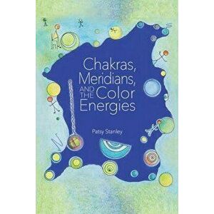 Chakras, Meridians, and the Color Energies, Paperback - Patsy Stanley imagine
