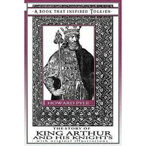 The Story of King Arthur and His Knights - A Book That Inspired Tolkien: With Original Illustrations, Paperback - Howard Pyle imagine