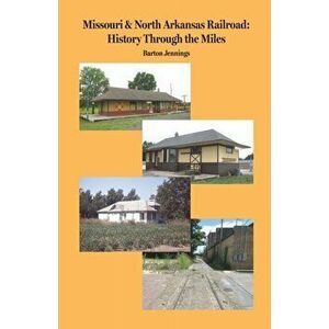 Missouri & North Arkansas Railroad: History Through the Miles, Paperback - Barton Jennings imagine