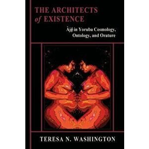 The Architects of Existence: Aje in Yoruba Cosmology, Ontology, and Orature, Paperback - Teresa N. Washington imagine
