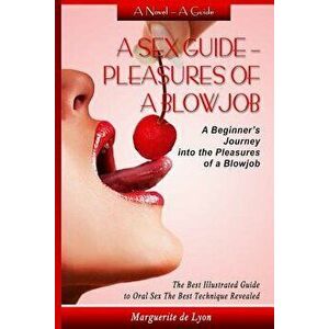 A Sex Guide - Pleasures of a Blowjob: A Beginner's Journey Into the Pleasures of Oral Sex - The Best Illustrated Guide the Best Techniques, Paperback imagine