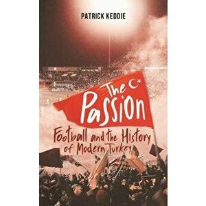 The Passion: Football and the Story of Modern Turkey, Hardcover - Patrick Keddie imagine