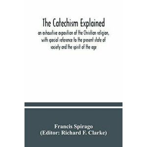 The catechism explained: an exhaustive exposition of the Christian religion, with special reference to the present state of society and the spi - Fran imagine