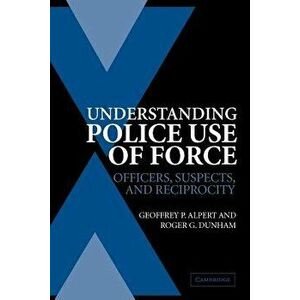 Understanding Police Use of Force: Officers, Suspects, and Reciprocity, Paperback - Geoffrey P. Alpert imagine