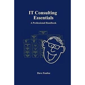 IT Consulting Essentials: A Professional Handbook, Paperback - Dave Faulise imagine