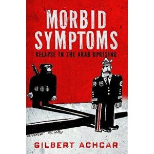 Morbid Symptoms. Relapse in the Arab Uprising, Paperback - Gilbert Achcar imagine
