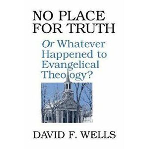 No Place for Truth: Or, Whatever Happened to Evangelical Theology, Paperback - David F. Wells imagine