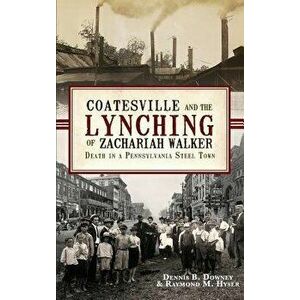 Coatesville and the Lynching of Zachariah Walker: Death in a Pennsylvania Steel Town, Hardcover - Dennis B. Downey imagine