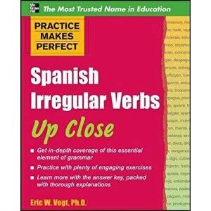 Practice Makes Perfect: Spanish Irregular Verbs Up Close, Paperback - Eric W. Vogt imagine