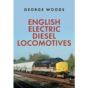 English Electric Diesel Locomotives, Paperback - George Woods imagine