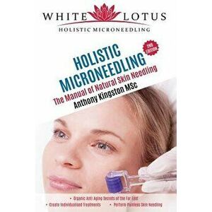 Holistic Microneedling: The Manual of Natural Skin Needling, Paperback - Anthony Kingston (Msc) imagine