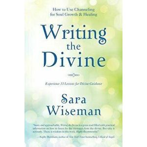 Writing the Divine: How to Use Channeling for Soul Growth & Healing, Paperback - Sara Wiseman imagine