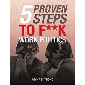 5 Proven Steps to F**K Work Politics, Paperback - Michael Thong imagine