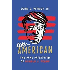 Un-American. The Fake Patriotism of Donald J. Trump, Hardback - John J., Jr. Pitney imagine