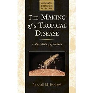 Making of a Tropical Disease. A Short History of Malaria, Paperback - Randall M. Packard imagine