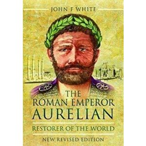 Roman Emperor Aurelian. Restorer of the World - New Revised Edition, Paperback - John F White imagine