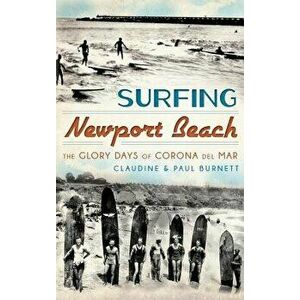 Surfing Newport Beach: The Glory Days of Corona del Mar, Hardcover - Claudine Burnett imagine