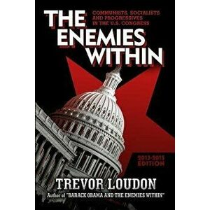 The Enemies Within: Communists, Socialists and Progressives in the U.S. Congress, Paperback - MR Trevor Loudon imagine
