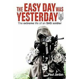 The Easy Day Was Yesterday: The Extreme Life of an SAS Soldier - Paul Jordan imagine