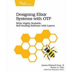 Designing Elixir Systems with Otp: Write Highly Scalable, Self-Healing Software with Layers, Paperback - II James Gray imagine