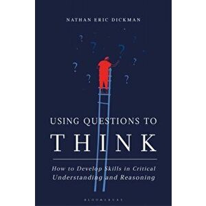 Using Questions to Think. How to Develop Skills in Critical Understanding and Reasoning, Hardback - Nathan Eric Dickman imagine