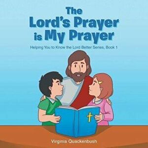 The Lord's Prayer is My Prayer: Helping You to Know the Lord Better Series, Paperback - Virginia Quackenbush imagine